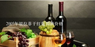 2005年银拉菲干红葡萄酒价格