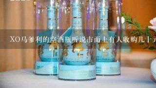 XO马爹利的空酒瓶听说市面上有人收购几十元一只是吗？