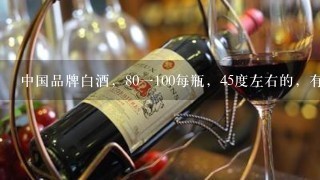 中国品牌白酒，80一100每瓶，45度左右的，有几种可选