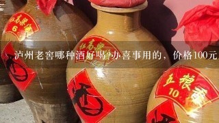 泸州老窖哪种酒好喝?办喜事用的，价格100元内的，80左右