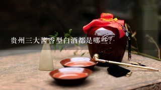 贵州三大酱香型白酒都是哪些？