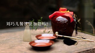 刘巧儿餐饮能加盟吗?