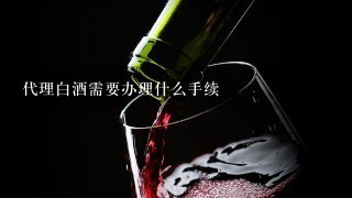 代理白酒需要办理什么手续