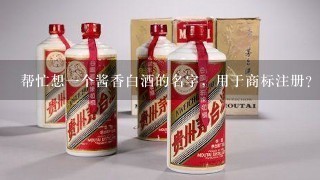 帮忙想一个酱香白酒的名字，用于商标注册？