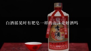 白酒摇晃时有肥皂一样的泡沫是好酒吗