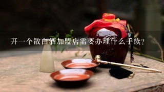 开一个散白酒加盟店需要办理什么手续？