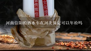 河南信阳的洒水车在河北保定可以年检吗