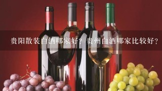 贵阳散装白酒哪家好？贵州白酒哪家比较好？