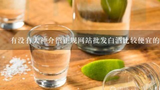 有没有大神介绍正规网站批发白酒比较便宜的？