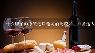 什么牌子的原装进口葡萄酒比较好，准备送人的？价格要实惠点的？