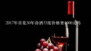 2017年青花30年汾酒53度价格要1000元吗