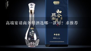 高端宴请商务用酒选哪一款好？求推荐