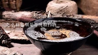 怎么样鉴别是否纯粮白酒