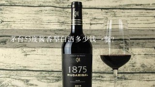 茅台53度酱香型白酒多少钱一瓶？