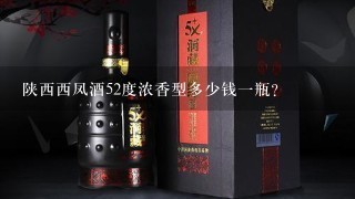 陕西西凤酒52度浓香型多少钱一瓶?