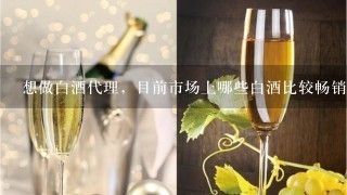 想做白酒代理，目前市场上哪些白酒比较畅销？