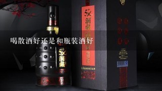 喝散酒好还是和瓶装酒好