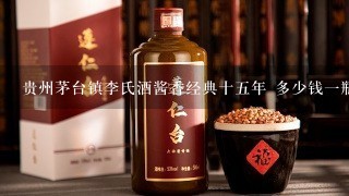 贵州茅台镇李氏酒酱香经典十五年 多少钱一瓶？