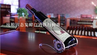 纯粮固态发酵白酒执行标准？