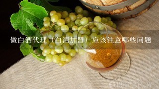 做白酒代理（白酒加盟）应该注意哪些问题