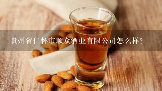 贵州省仁怀市顺众酒业有限公司怎么样？