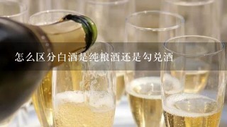 怎么区分白酒是纯粮酒还是勾兑酒