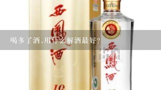 喝多了酒,用什么解酒最好?