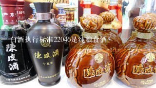 白酒执行标准22046是纯粮食酒？