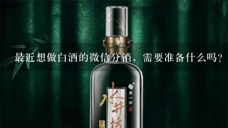 最近想做白酒的微信分销，需要准备什么吗？