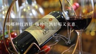 喝哪种红酒好 哪种红酒好喝又实惠