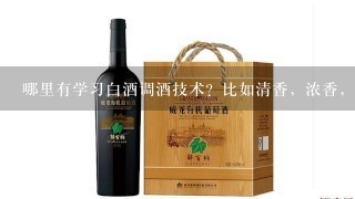 哪里有学习白酒调酒技术？比如清香，浓香，米香