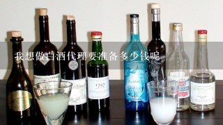 我想做白酒代理要准备多少钱呢