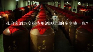 孔府家酒38度招待用酒500ml的多少钱一瓶?