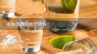 纯粮白酒取啥名字好？