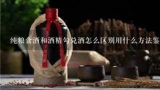 纯粮食酒和酒精勾兑酒怎么区别用什么方法鉴别