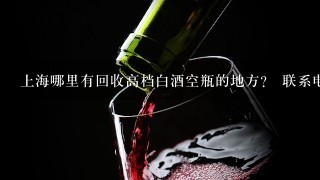 上海哪里有回收高档白酒空瓶的地方？ 联系电话 ？