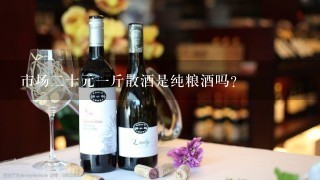 市场二十元一斤散酒是纯粮酒吗？