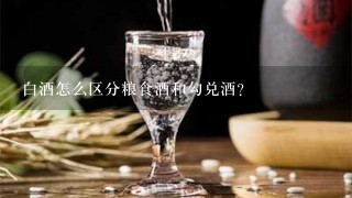 白酒怎么区分粮食酒和勾兑酒？