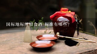 国标地标纯粮食酒 标准有哪些?