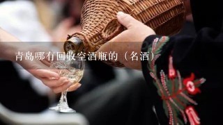 青岛哪有回收空酒瓶的（名酒）