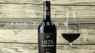 五粮液68度白酒回收多少钱一瓶