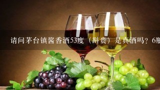 请问茅台镇酱香酒53度（斟贵）是真酒吗？6瓶箱 多少钱一箱？