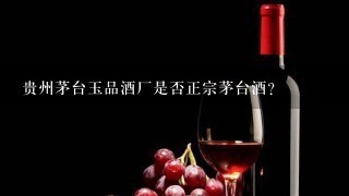 贵州茅台玉品酒厂是否正宗茅台酒？