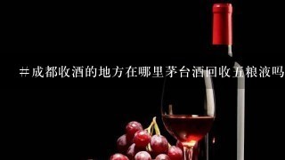 #成都收酒的地方在哪里茅台酒回收五粮液吗