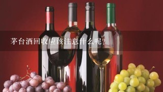 茅台酒回收应该注意什么呢？