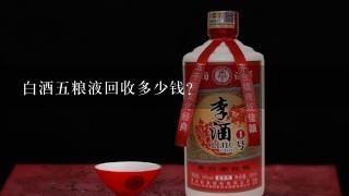 白酒五粮液回收多少钱？