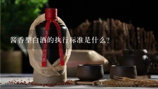 酱香型白酒的执行标准是什么？