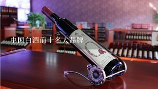 中国白酒前十名大品牌