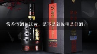 酱香酒酒色泛黄，是不是就说明是好酒？