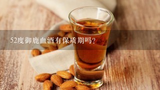 52度御鹿血酒有保质期吗?